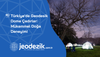 Türkiye de Geodesik Dome Çadırlar ve Mükemmel Doğa Deneyimi